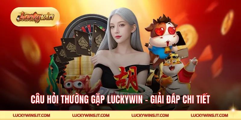 Câu Hỏi Thường Gặp LUCKYWIN - Giải Đáp Chi Tiết, Nhanh Chóng