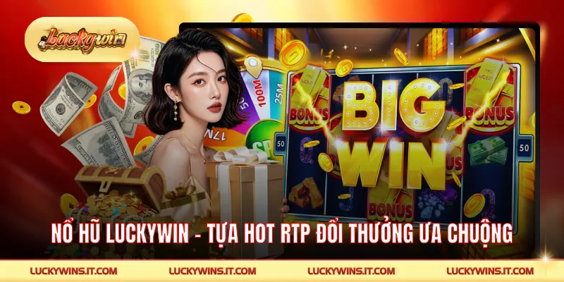 Nổ Hũ LUCKYWIN – Tựa Hot RTP Đổi Thưởng Cao Được Ưa Chuộng