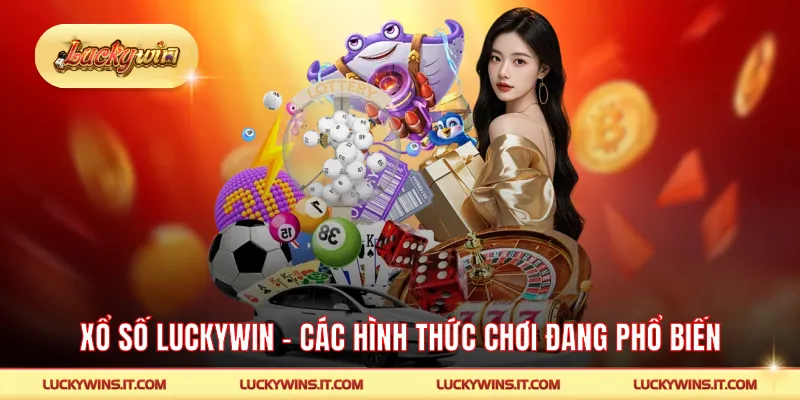 Xổ Số LUCKYWIN - Các Hình Thức Chơi Đang Phổ Biến Nhất
